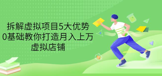 拆解虚拟项目5大优势，0基础教你打造月入上万虚拟店铺（无水印）网创吧-网创项目资源站-副业项目-创业项目-搞钱项目恒杨云站