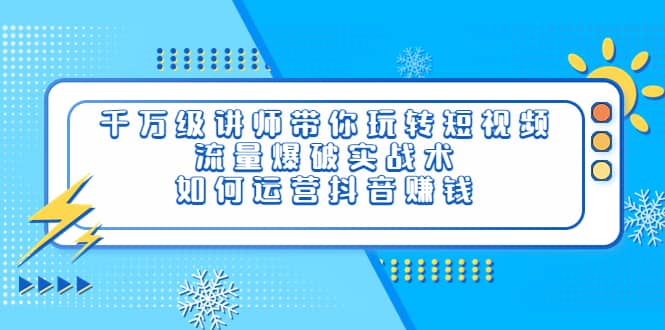 千万级讲师带你玩转短视频，流量爆破实战术，如何运营抖音赚钱网创吧-网创项目资源站-副业项目-创业项目-搞钱项目恒杨云站