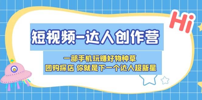 短视频-达人创作营 一部手机玩赚好物种草 团购探店 你就是下一个达人超新星网创吧-网创项目资源站-副业项目-创业项目-搞钱项目恒杨云站