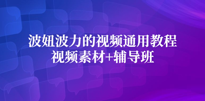 波妞波力的视频通用教程+视频素材+辅导班网创吧-网创项目资源站-副业项目-创业项目-搞钱项目恒杨云站