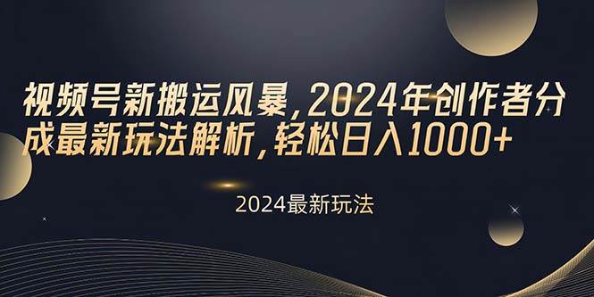 视频号新搬运风暴，2024年创作者分成最新玩法解析，轻松日入1000+网创吧-网创项目资源站-副业项目-创业项目-搞钱项目恒杨云站