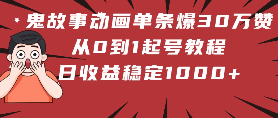 鬼故事动画单条爆30万赞!从0到1起号教程 日收益稳定1000+网创吧-网创项目资源站-副业项目-创业项目-搞钱项目恒杨云站