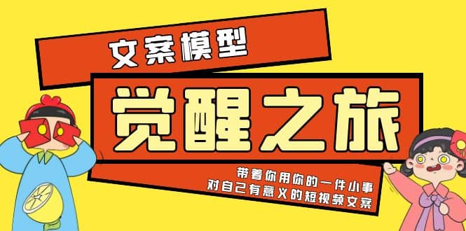《觉醒·之旅》文案模型 带着你用你的一件小事 对自己有意义的短视频文案网创吧-网创项目资源站-副业项目-创业项目-搞钱项目恒杨云站