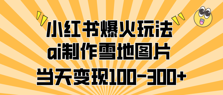小红书爆火玩法，ai制作雪地图片，当天变现100-300+网创吧-网创项目资源站-副业项目-创业项目-搞钱项目恒杨云站