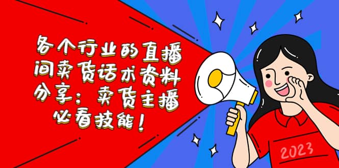 各个行业的直播间卖货话术资料分享：卖货主播必看技能！网创吧-网创项目资源站-副业项目-创业项目-搞钱项目恒杨云站