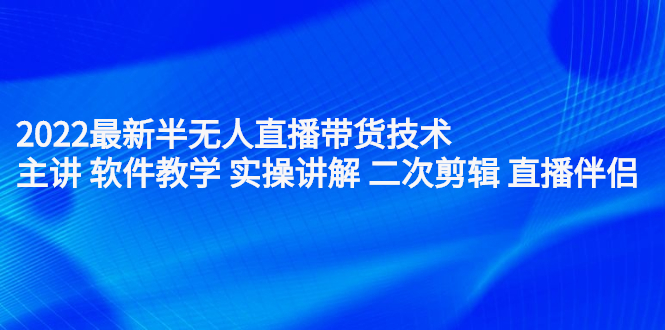 2022最新半无人直播带货技术：主讲 软件教学 实操讲解 二次剪辑 直播伴侣网创吧-网创项目资源站-副业项目-创业项目-搞钱项目恒杨云站