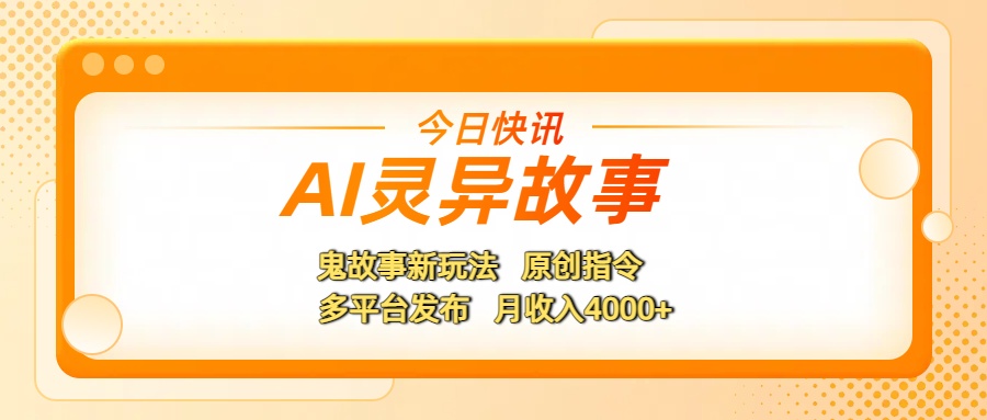 AI灵异故事，鬼故事新玩法，原创指令，多平台发布，月收入4000+网创吧-网创项目资源站-副业项目-创业项目-搞钱项目恒杨云站