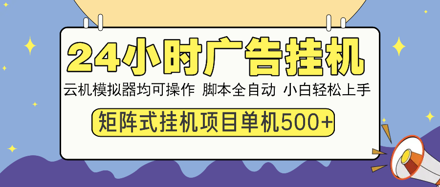 24小时广告挂机 单机收益500+ 矩阵式操作，设备越多收益越大，小白轻松上手网创吧-网创项目资源站-副业项目-创业项目-搞钱项目恒杨云站