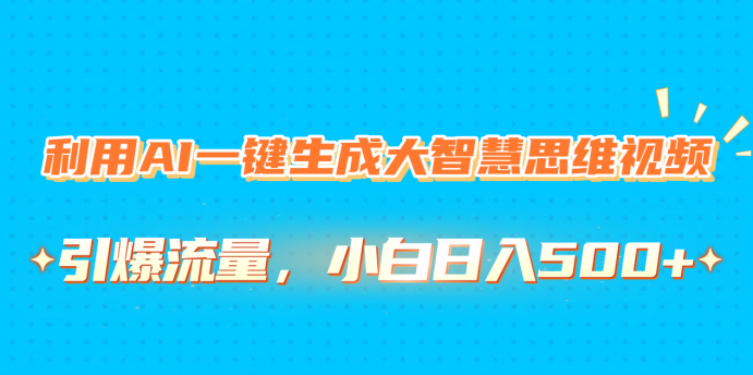 利用AI一键生成大智慧思维视频，引爆流量，小白日入500+网创吧-网创项目资源站-副业项目-创业项目-搞钱项目恒杨云站