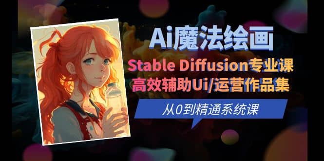 Ai魔法绘画 Stable Diffusion专业课 高效辅助Ui/运营作品集 0到精通系统课网创吧-网创项目资源站-副业项目-创业项目-搞钱项目恒杨云站