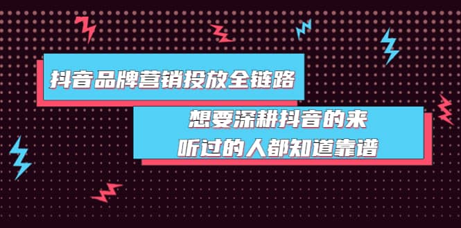 抖音品牌营销投放全链路：想要深耕抖音的来，听过的人都知道靠谱网创吧-网创项目资源站-副业项目-创业项目-搞钱项目恒杨云站