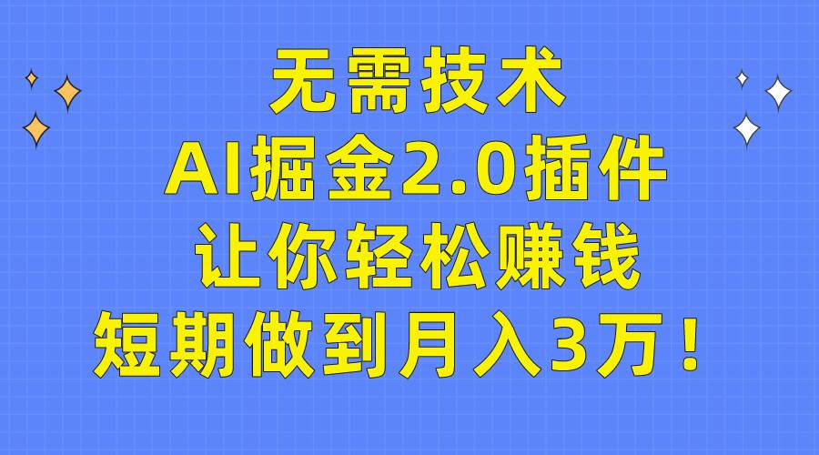 无需技术，AI掘金2.0插件让你轻松赚钱，短期做到月入3万！网创吧-网创项目资源站-副业项目-创业项目-搞钱项目恒杨云站