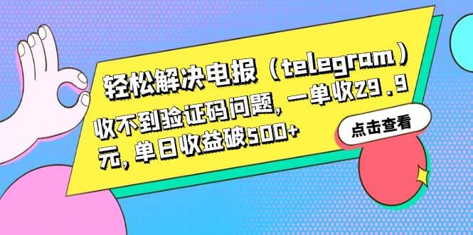 轻松解决电报（telegram）收不到验证码问题，一单收29.9元，单日收益破500+网创吧-网创项目资源站-副业项目-创业项目-搞钱项目恒杨云站