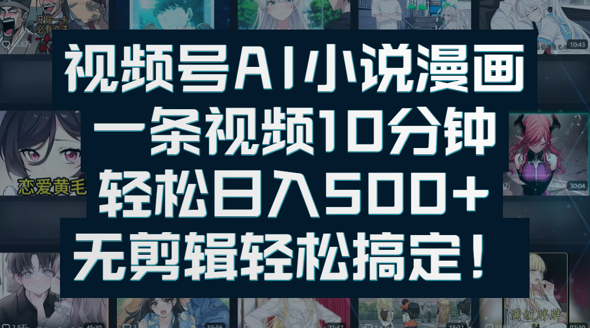 视频号AI小说漫画：一条视频10分钟，轻松日入500+，无剪辑轻松搞定！网创吧-网创项目资源站-副业项目-创业项目-搞钱项目恒杨云站