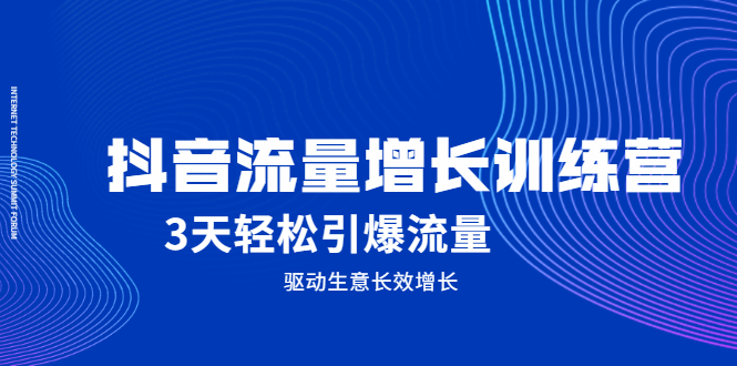 抖音流量增长训练营，3天轻松引爆流量，驱动生意长效增长网创吧-网创项目资源站-副业项目-创业项目-搞钱项目恒杨云站