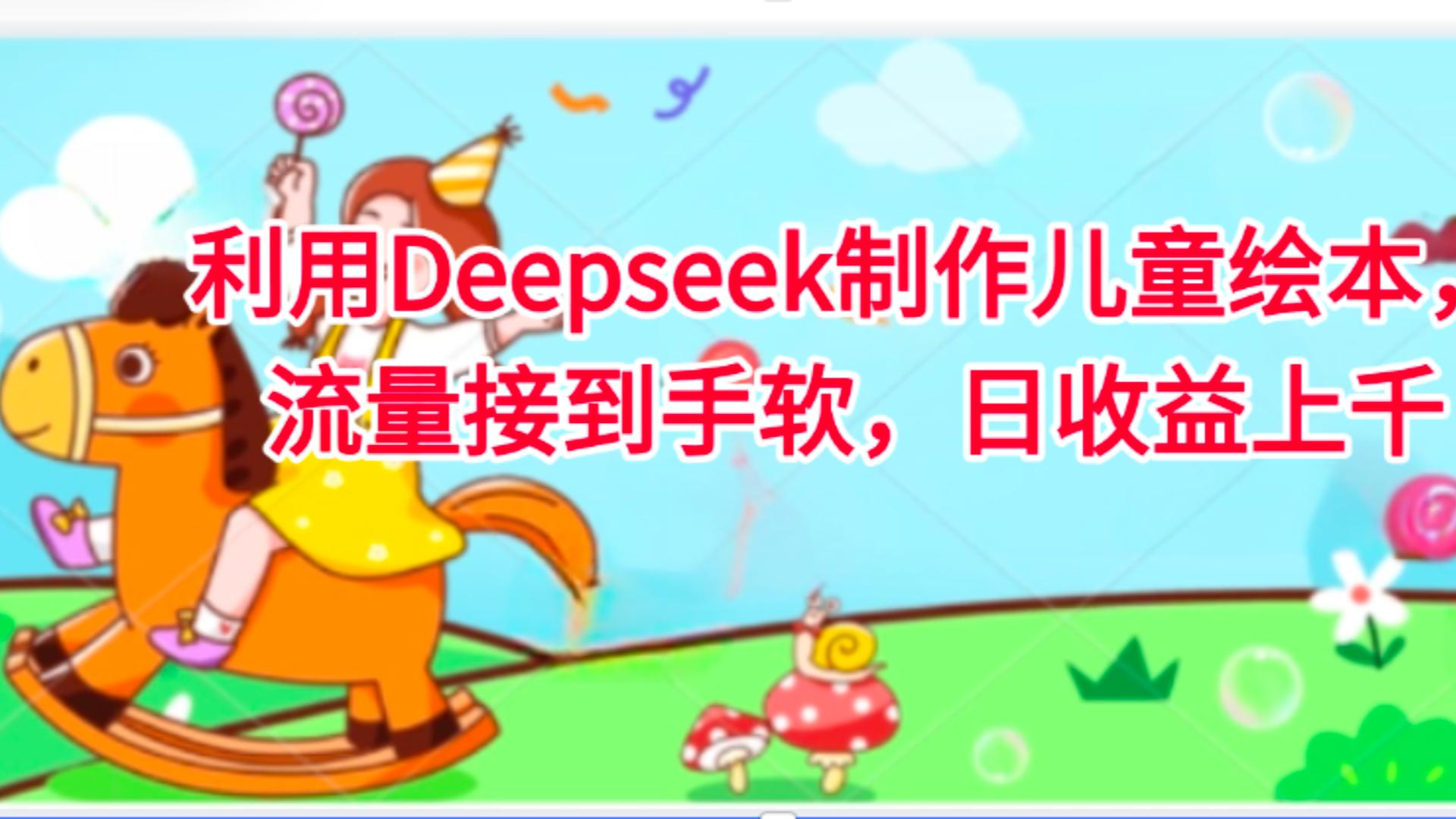 利用Deepseek制作儿童绘本，流量接到手软，日收益上千网创吧-网创项目资源站-副业项目-创业项目-搞钱项目恒杨云站