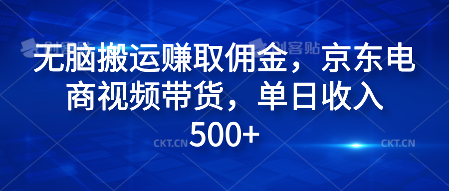 无脑搬运赚取佣金，京东电商视频带货，单日收入500+网创吧-网创项目资源站-副业项目-创业项目-搞钱项目恒杨云站