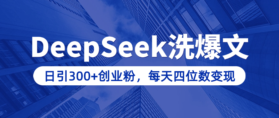 用DeepSeek洗公众号爆文，日引300+创业粉，做知识付费每天四位数变现（附详细实操教程）网创吧-网创项目资源站-副业项目-创业项目-搞钱项目恒杨云站