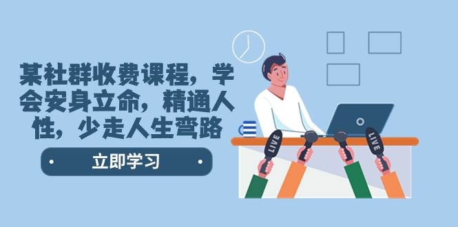 某社群收费课程，学会安身立命，精通人性，少走人生弯路（77节课）网创吧-网创项目资源站-副业项目-创业项目-搞钱项目恒杨云站