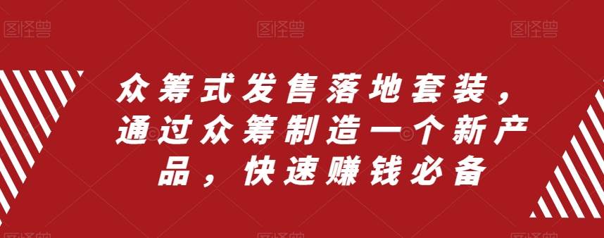 众筹 式发售落地套装，通过众筹制造一个新产品，快速赚钱必备网创吧-网创项目资源站-副业项目-创业项目-搞钱项目恒杨云站