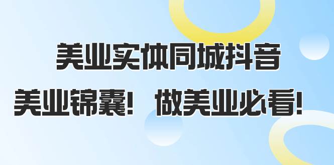 美业实体同城抖音，美业锦囊！做美业必看（58节课）网创吧-网创项目资源站-副业项目-创业项目-搞钱项目恒杨云站