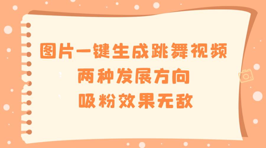 图片一键生成跳舞视频，两种发展方向，吸粉效果无敌网创吧-网创项目资源站-副业项目-创业项目-搞钱项目恒杨云站