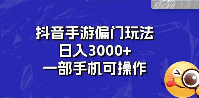 抖音手游偏门玩法，日入3000+，一部手机可操作网创吧-网创项目资源站-副业项目-创业项目-搞钱项目恒杨云站