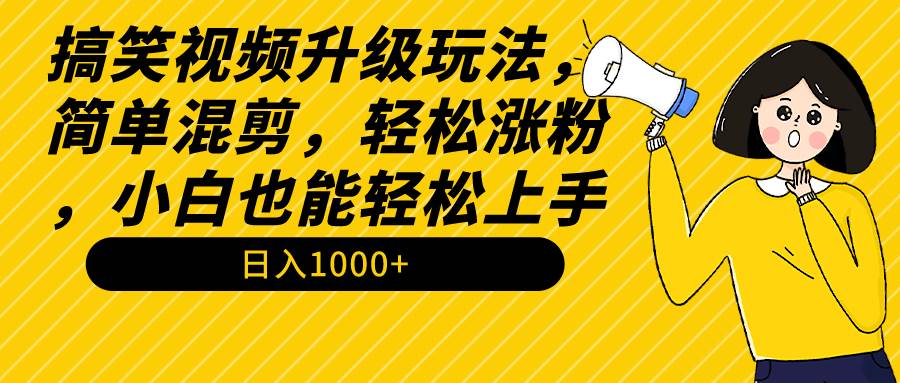 搞笑视频升级玩法，简单混剪，轻松涨粉，小白也能上手，日入1000+教程+素材网创吧-网创项目资源站-副业项目-创业项目-搞钱项目恒杨云站