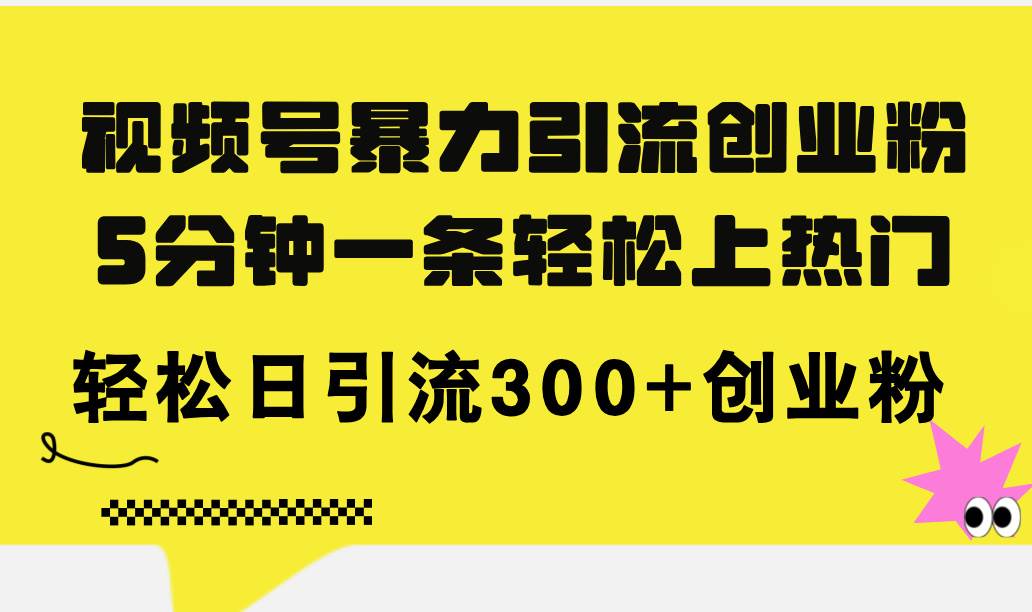 视频号暴力引流创业粉，5分钟一条轻松上热门，轻松日引流300+创业粉网创吧-网创项目资源站-副业项目-创业项目-搞钱项目恒杨云站