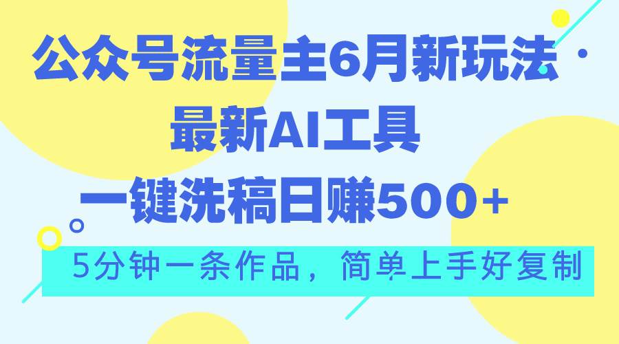 公众号流量主6月新玩法，最新AI工具一键洗稿单号日赚500+，5分钟一条作…网创吧-网创项目资源站-副业项目-创业项目-搞钱项目恒杨云站