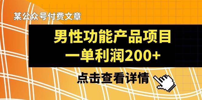 某公众号付费文章《男性功能产品项目，一单利润200+》来品鉴下吧网创吧-网创项目资源站-副业项目-创业项目-搞钱项目恒杨云站