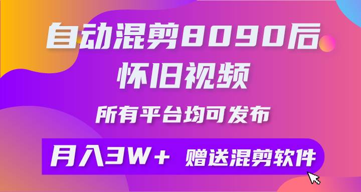 自动混剪8090后怀旧视频，所有平台均可发布，矩阵操作月入3W+附工具+素材网创吧-网创项目资源站-副业项目-创业项目-搞钱项目恒杨云站