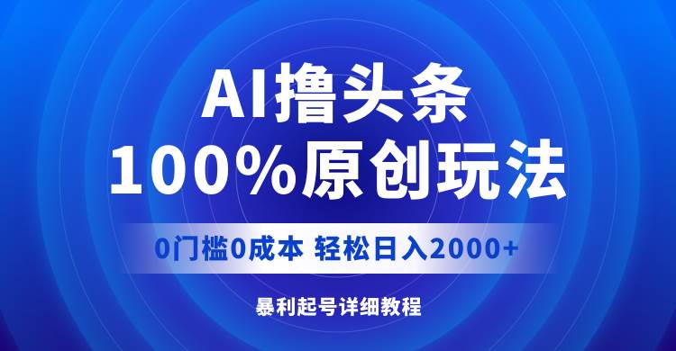AI撸头条，100%原创玩法，0成本0门槛，轻松日入2000+网创吧-网创项目资源站-副业项目-创业项目-搞钱项目恒杨云站