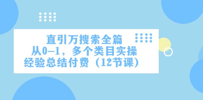 直引万·搜索全篇，从0-1，多个类目实操经验总结付费（12节课）网创吧-网创项目资源站-副业项目-创业项目-搞钱项目恒杨云站