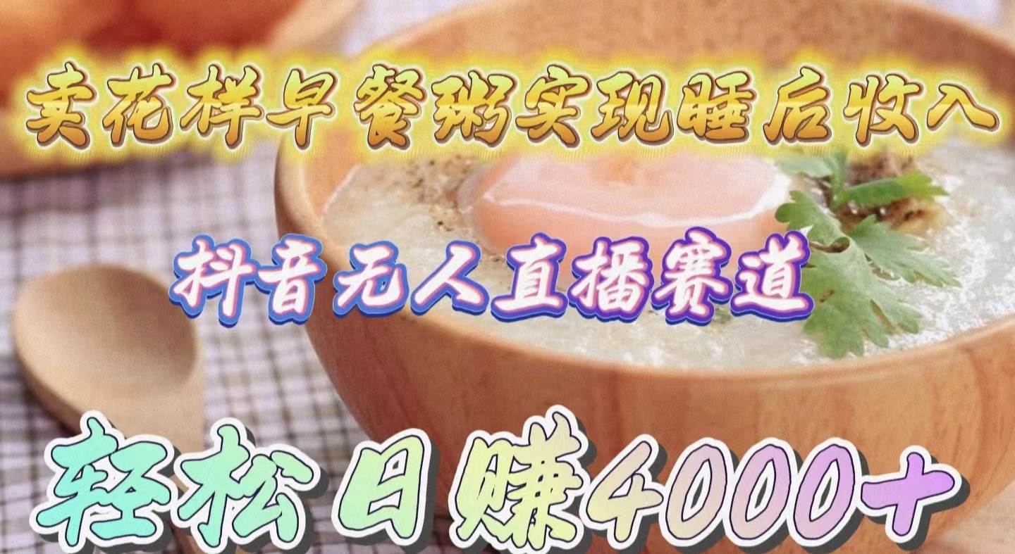 卖花样早餐粥实现睡后收入！抖音无人直播新赛道，轻松日赚4000+网创吧-网创项目资源站-副业项目-创业项目-搞钱项目恒杨云站
