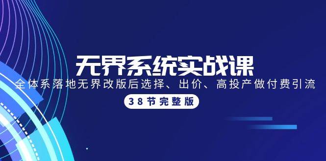 无界系统实战课：全体系落地无界改版后选择、出价、高投产做付费引流-38节网创吧-网创项目资源站-副业项目-创业项目-搞钱项目恒杨云站