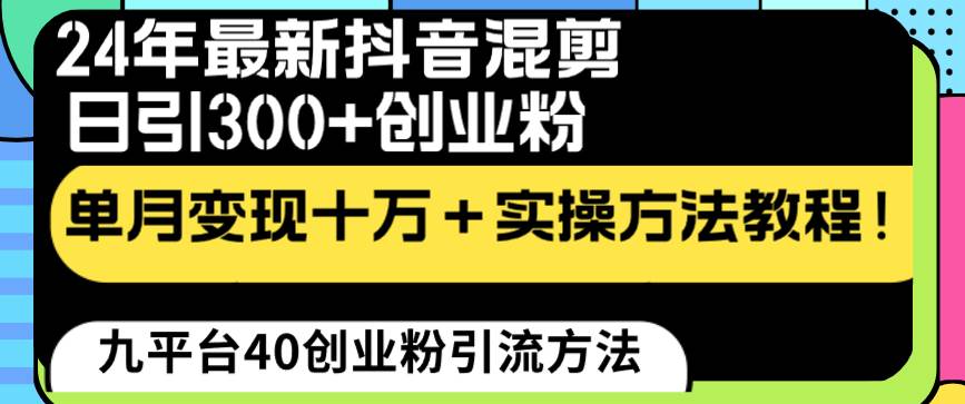 24年最新抖音混剪日引300+创业粉“割韭菜”单月变现十万+实操教程！网创吧-网创项目资源站-副业项目-创业项目-搞钱项目恒杨云站