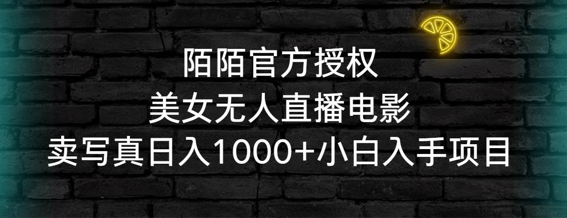 陌陌官方授权美女无人直播电影，卖写真日入1000+小白入手项目网创吧-网创项目资源站-副业项目-创业项目-搞钱项目恒杨云站