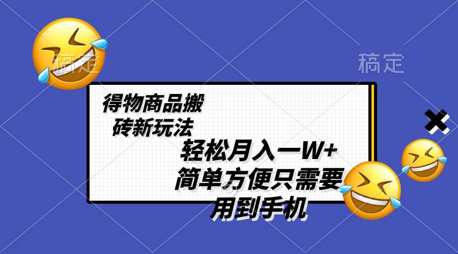 轻松月入一W+，得物商品搬砖新玩法，简单方便 一部手机即可 不需要剪辑制作网创吧-网创项目资源站-副业项目-创业项目-搞钱项目恒杨云站