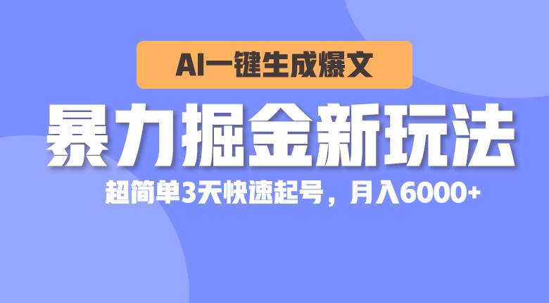 暴力掘金新玩法，AI一键生成爆文，超简单3天快速起号，月入6000+网创吧-网创项目资源站-副业项目-创业项目-搞钱项目恒杨云站