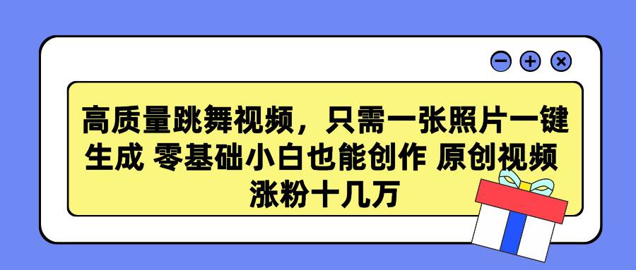 高质量跳舞视频，只需一张照片一键生成 零基础小白也能创作 原创视频 涨…网创吧-网创项目资源站-副业项目-创业项目-搞钱项目恒杨云站