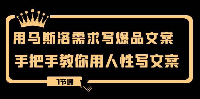 用马斯洛·需求写爆品文案，手把手教你用人性写文案（7节课）网创吧-网创项目资源站-副业项目-创业项目-搞钱项目恒杨云站