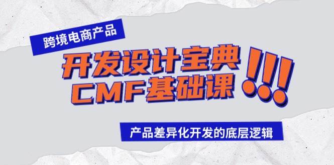 跨境电商产品开发设计宝典-CMF基础课：产品差异化开发的底层逻辑网创吧-网创项目资源站-副业项目-创业项目-搞钱项目恒杨云站