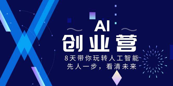 AI-创业营，8天带你玩转人工智能，先人一步，看清未来！网创吧-网创项目资源站-副业项目-创业项目-搞钱项目恒杨云站