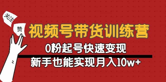 视频号带货训练营：0粉起号快速变现网创吧-网创项目资源站-副业项目-创业项目-搞钱项目恒杨云站