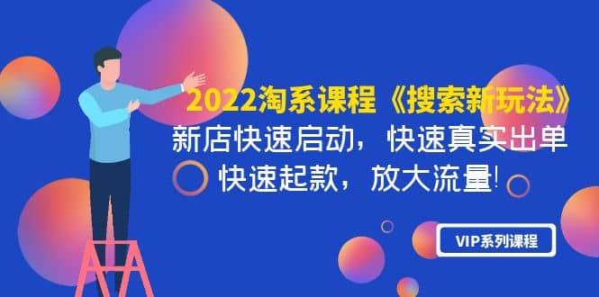2022淘系课程《搜索新玩法》新店快速启动 快速真实出单 快速起款 放大流量网创吧-网创项目资源站-副业项目-创业项目-搞钱项目恒杨云站
