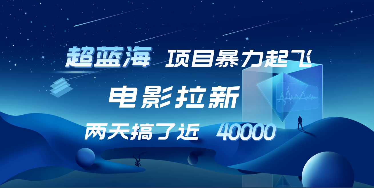 【蓝海项目】电影拉新，两天搞了近4w！超好出单，直接起飞网创吧-网创项目资源站-副业项目-创业项目-搞钱项目恒杨云站