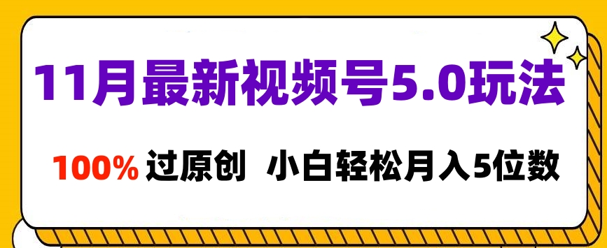 11月最新视频号5.0玩法,100%过原创,小白轻松月入5位数网创吧-网创项目资源站-副业项目-创业项目-搞钱项目恒杨云站