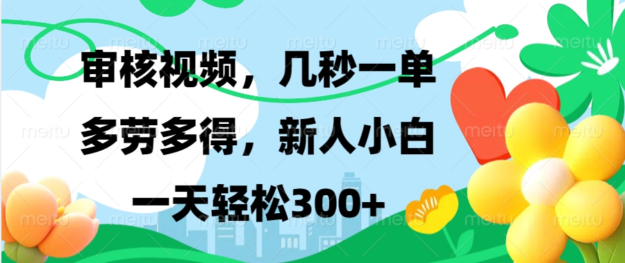 审核视频，几秒一单，多劳多得，新人小白一天轻松300+网创吧-网创项目资源站-副业项目-创业项目-搞钱项目恒杨云站