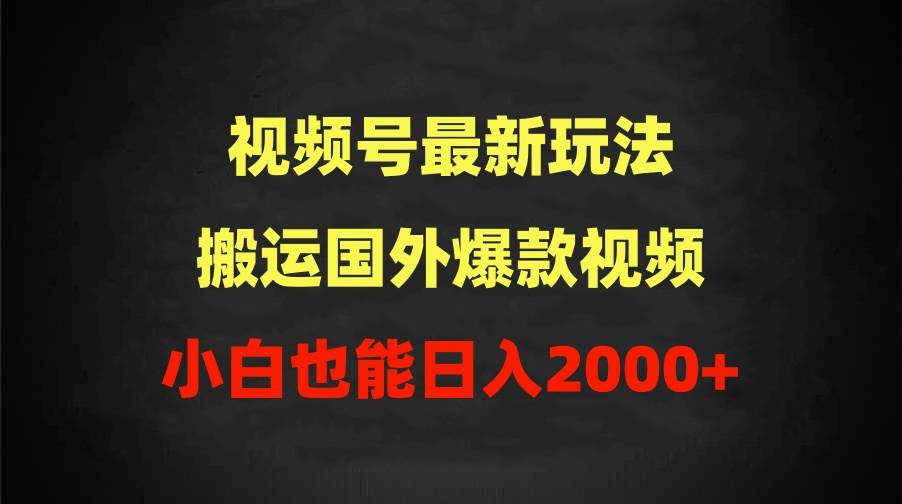 2024视频号最新玩法，搬运国外爆款视频，100%过原创，小白也能日入2000+网创吧-网创项目资源站-副业项目-创业项目-搞钱项目恒杨云站